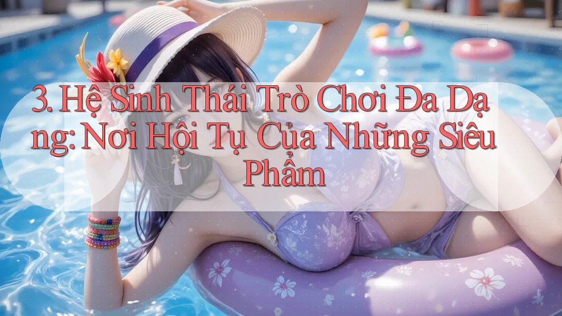 3. Hệ Sinh Thái Trò Chơi Đa Dạng: Nơi Hội Tụ Của Những Siêu Phẩm