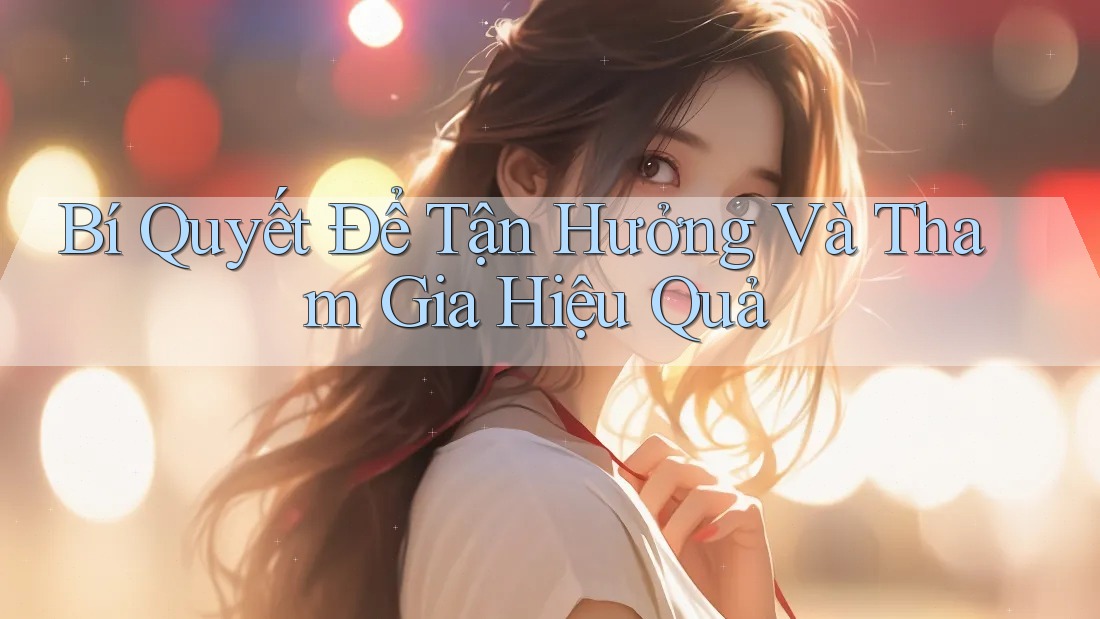 Bí Quyết Để Tận Hưởng Và Tham Gia Hiệu Quả