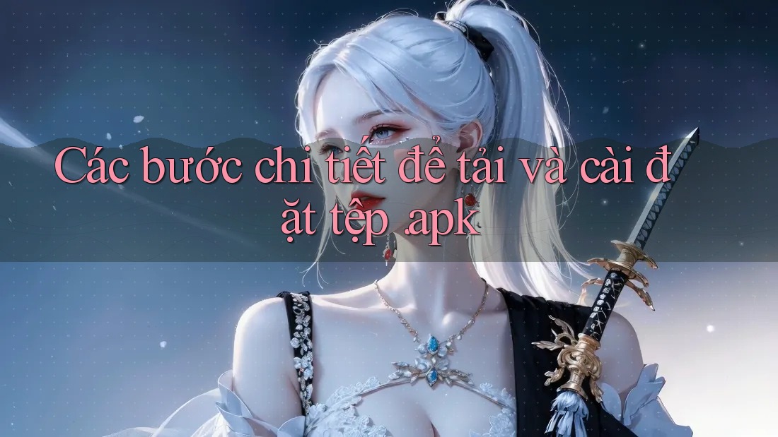 Các bước chi tiết để tải và cài đặt tệp. apk
