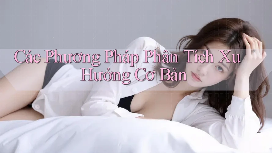 Các Phương Pháp Phân Tích Xu Hướng Cơ Bản Các Phương Pháp Phân Tích Xu Hướng Cơ Bản