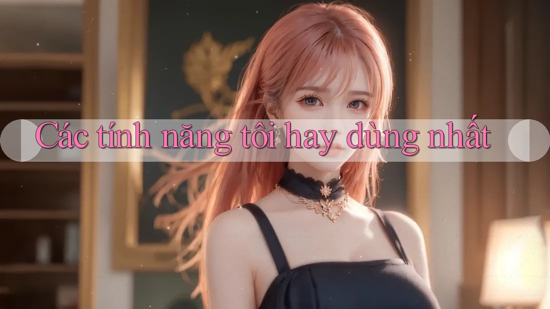 Các tính năng tôi hay dùng nhất Các tính năng tôi hay dùng nhất