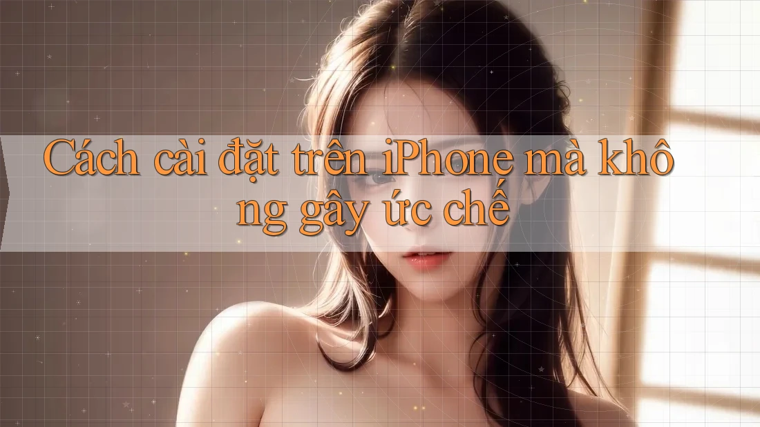 Cách cài đặt trên iPhone mà không gây ức chế