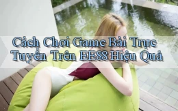 cách chơi game bài trực tuyến trên ee88 hiệu quả