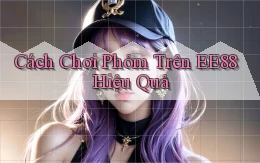 cách chơi phỏm trên ee88 hiệu quả