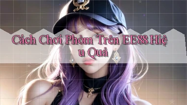 cách chơi phỏm trên ee88 hiệu quả
