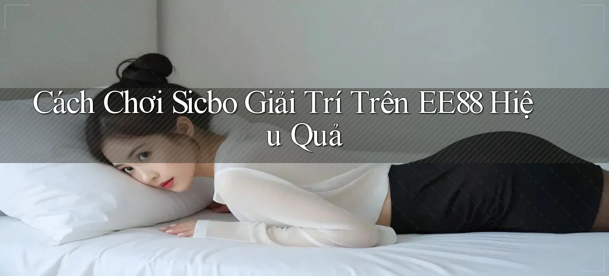 cách chơi sicbo giải trí trên ee88 hiệu quả