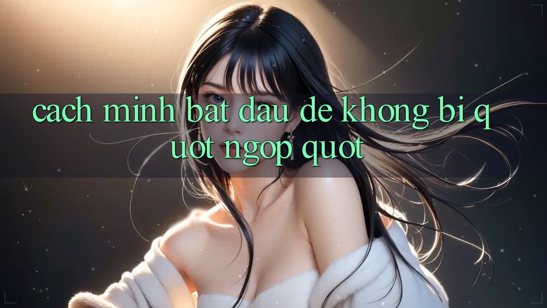 Cách mình bắt đầu để không bị " ngợp"