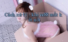 Cách xử lý   khi ee88 mất kết nối