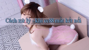 Cách xử lý   khi ee88 mất kết nối