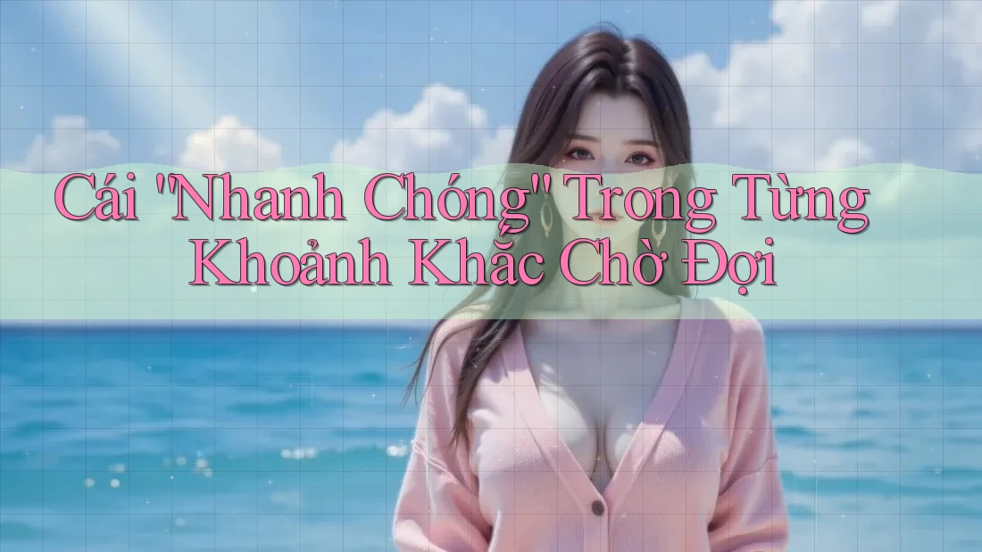 Cái “Nhanh Chóng” Trong Từng Khoảnh Khắc Chờ Đợi
