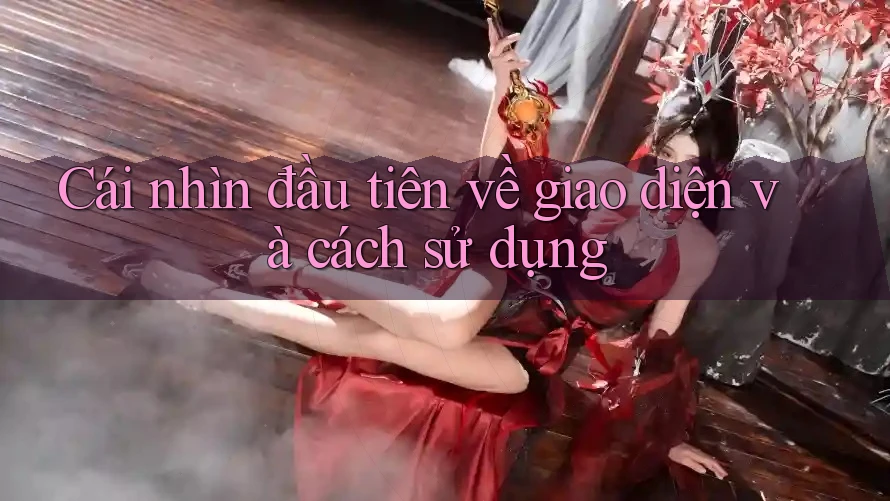 Cái nhìn đầu tiên về giao diện và cách sử dụng Cái nhìn đầu tiên về giao diện và cách sử dụng