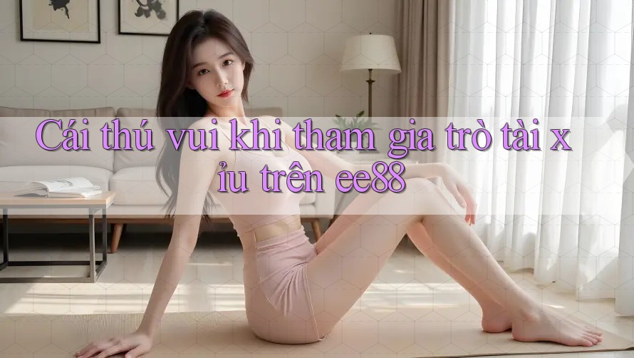 Cái thú vui khi tham gia trò tài xỉu trên ee88