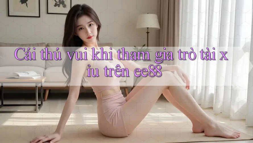 Cái thú vui khi tham gia trò tài xỉu trên ee88