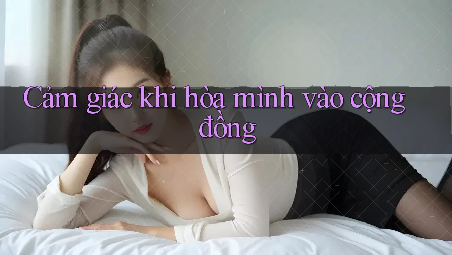 Cảm giác khi hòa mình vào cộng đồng