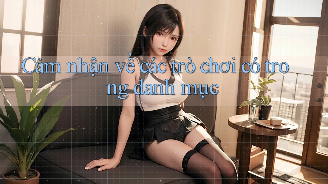 Cảm nhận về các trò chơi có trong danh mục Cảm nhận về các trò chơi có trong danh mục