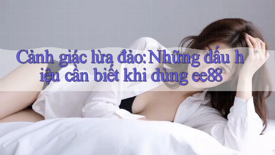 Cảnh giác lừa đảo: Những dấu hiệu cần biết khi dùng ee88 Cảnh giác lừa đảo: Những dấu hiệu cần biết khi dùng ee88