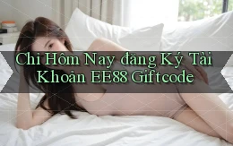 chỉ hôm nay đăng ký tài khoản ee88 giftcode