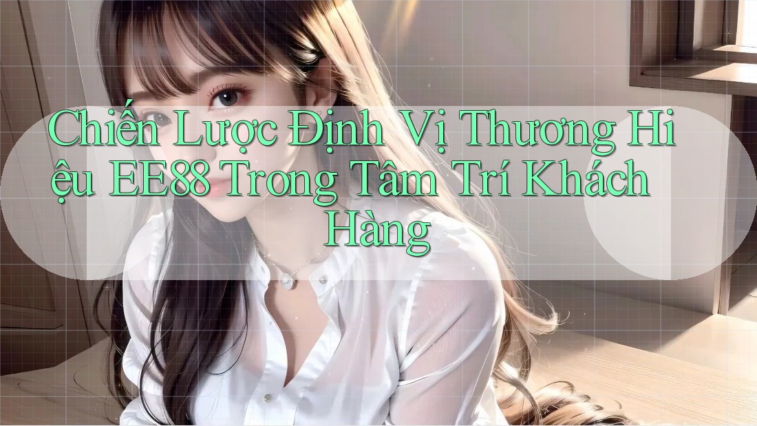 Chiến Lược Định Vị Thương Hiệu EE88 Trong Tâm Trí Khách Hàng