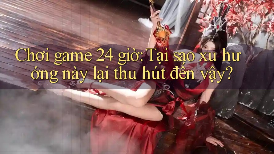 Chơi game 24 giờ: Tại sao xu hướng này lại thu hút đến vậy?