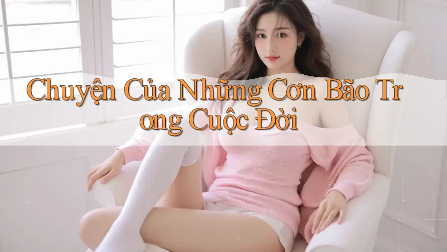 Chuyện Của Những Cơn Bão Trong Cuộc Đời Chuyện Của Những Cơn Bão Trong Cuộc Đời