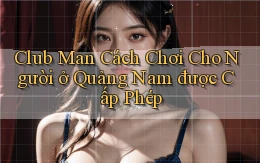 club man cách chơi cho người ở Quảng Nam được cấp phép