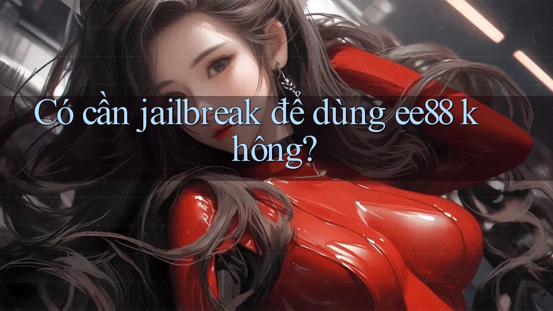Có cần jailbreak để dùng ee88 không?