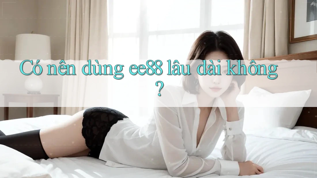 Có nên dùng ee88 lâu dài không?