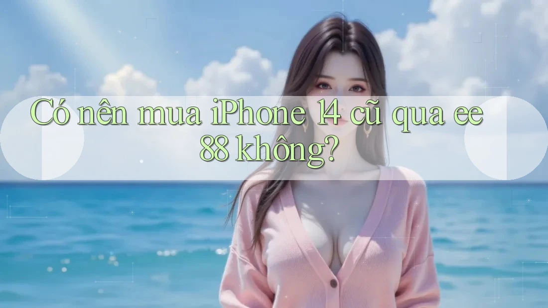 Có nên mua iPhone 14 cũ qua ee88 không? Có nên mua iPhone 14 cũ qua ee88 không?