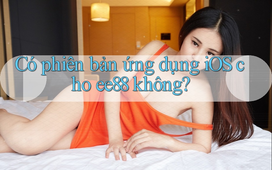 Có phiên bản ứng dụng iOS cho ee88 không?