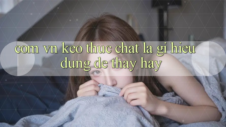 “com vn kèo” Thực Chất Là Gì? Hiểu Đúng Để Thấy Hay “com vn kèo” Thực Chất Là Gì? Hiểu Đúng Để Thấy Hay