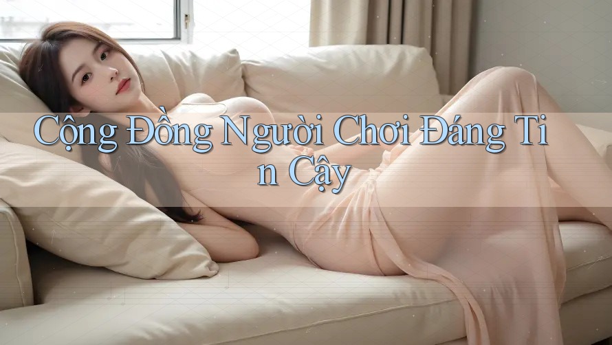 Cộng Đồng Người Chơi Đáng Tin Cậy Cộng Đồng Người Chơi Đáng Tin Cậy