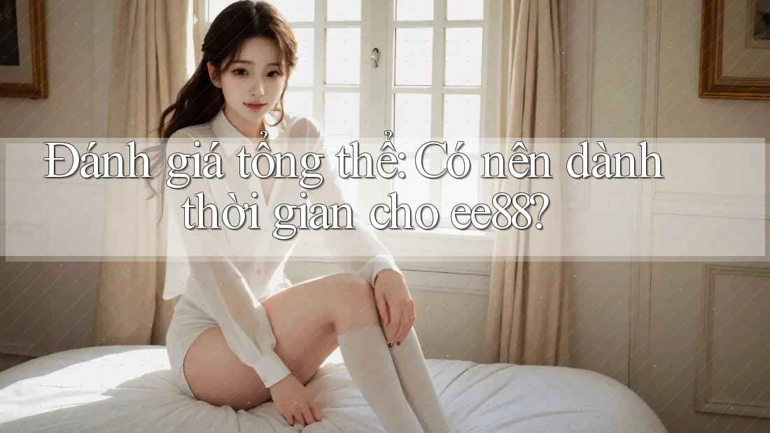 Đánh giá tổng thể: Có nên dành thời gian cho ee88?