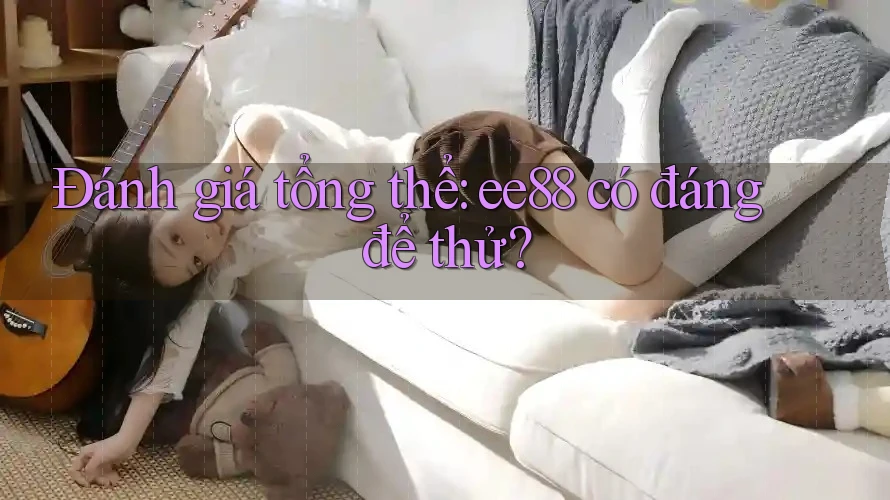 Đánh giá tổng thể: ee88 có đáng để thử?