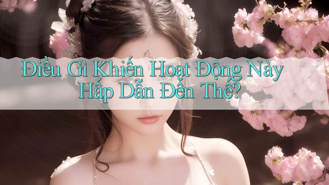Điều Gì Khiến Hoạt Động Này Hấp Dẫn Đến Thế? Điều Gì Khiến Hoạt Động Này Hấp Dẫn Đến Thế?