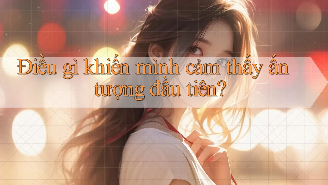 Điều gì khiến mình cảm thấy ấn tượng đầu tiên? Điều gì khiến mình cảm thấy ấn tượng đầu tiên?
