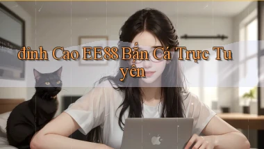 đỉnh cao ee88 bắn cá trực tuyến