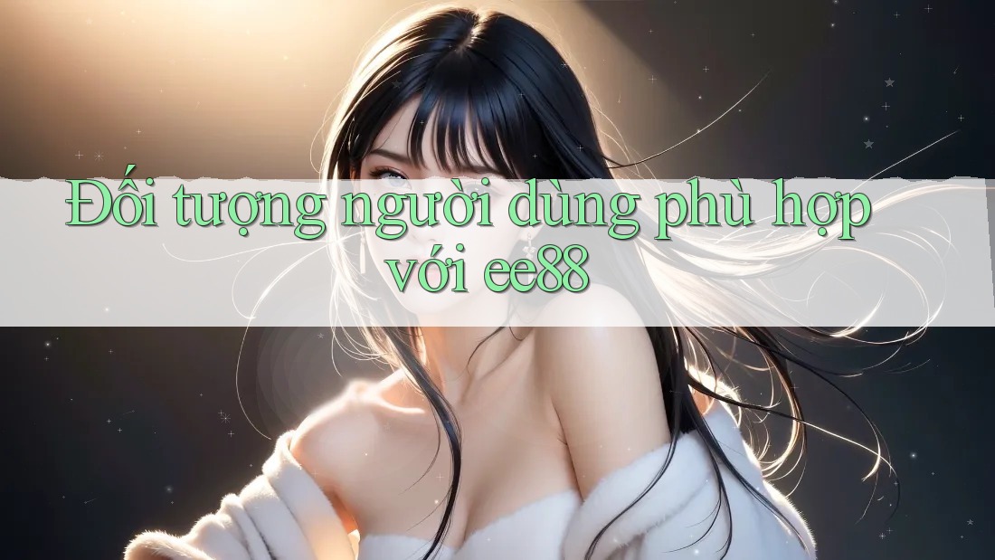 Đối tượng người dùng phù hợp với ee88
