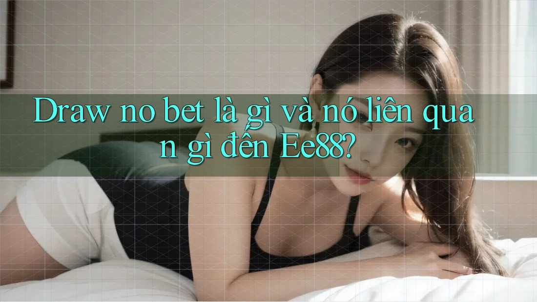Draw no bet là gì và nó liên quan gì đến Ee88?