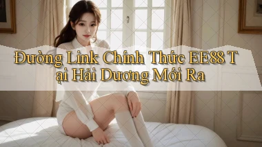 đường link chính thức ee88 tại Hải Dương mới ra