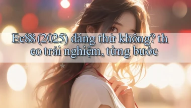 Ee88 (2025) đáng thử không theo trải nghiệm, từng bước