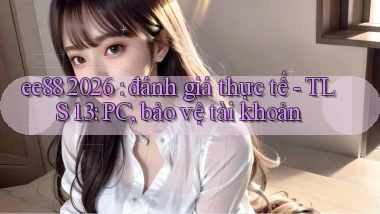 ee88 2026 đánh giá thực tế   TLS 1.3 PC, bảo vệ tài khoản