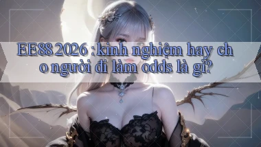 EE88 2026 kinh nghiệm hay cho người đi làm odds là gì