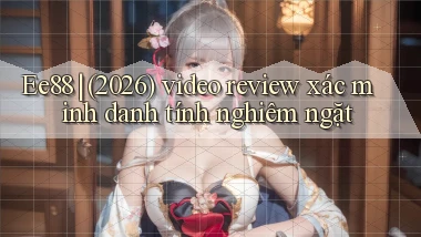 Ee88 (2026) video review xác minh danh tính nghiêm ngặt