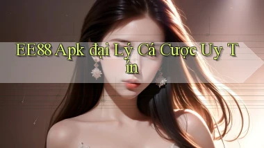 ee88  apk đại lý cá cược uy tín