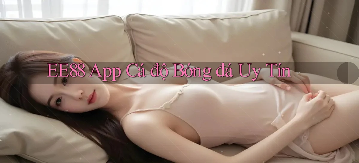 ee88 app cá độ bóng đá uy tín