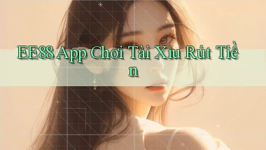 ee88 app chơi tài xỉu rút tiền