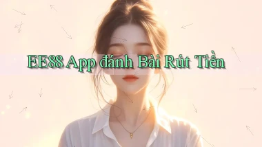 ee88 app đánh bài rút tiền