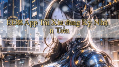 ee88 app tài xỉu đăng ký nhận tiền