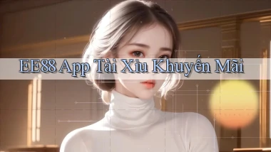 ee88 app tài xỉu khuyến mãi