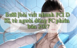 Ee88 bài viết nhanh PCI DSS, từ người dùng PC phiên bản 2027
